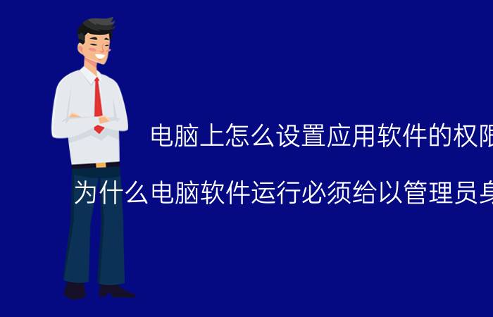 电脑上怎么设置应用软件的权限 为什么电脑软件运行必须给以管理员身份运行？